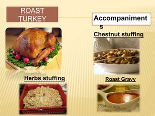 ROAST
TURKEY Accompaniment
s
Chestnut stuffing
Herbs stuffing Roast Gravy
 