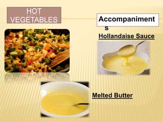 HOT
VEGETABLES Accompaniment
s
Hollandaise Sauce
Melted Butter
 