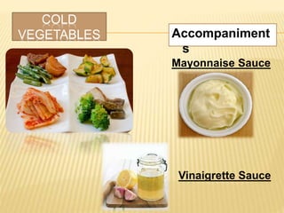COLD
VEGETABLES Accompaniment
s
Mayonnaise Sauce
Vinaigrette Sauce
 