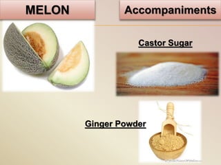 MELON Accompaniments
Castor Sugar
Ginger Powder
 