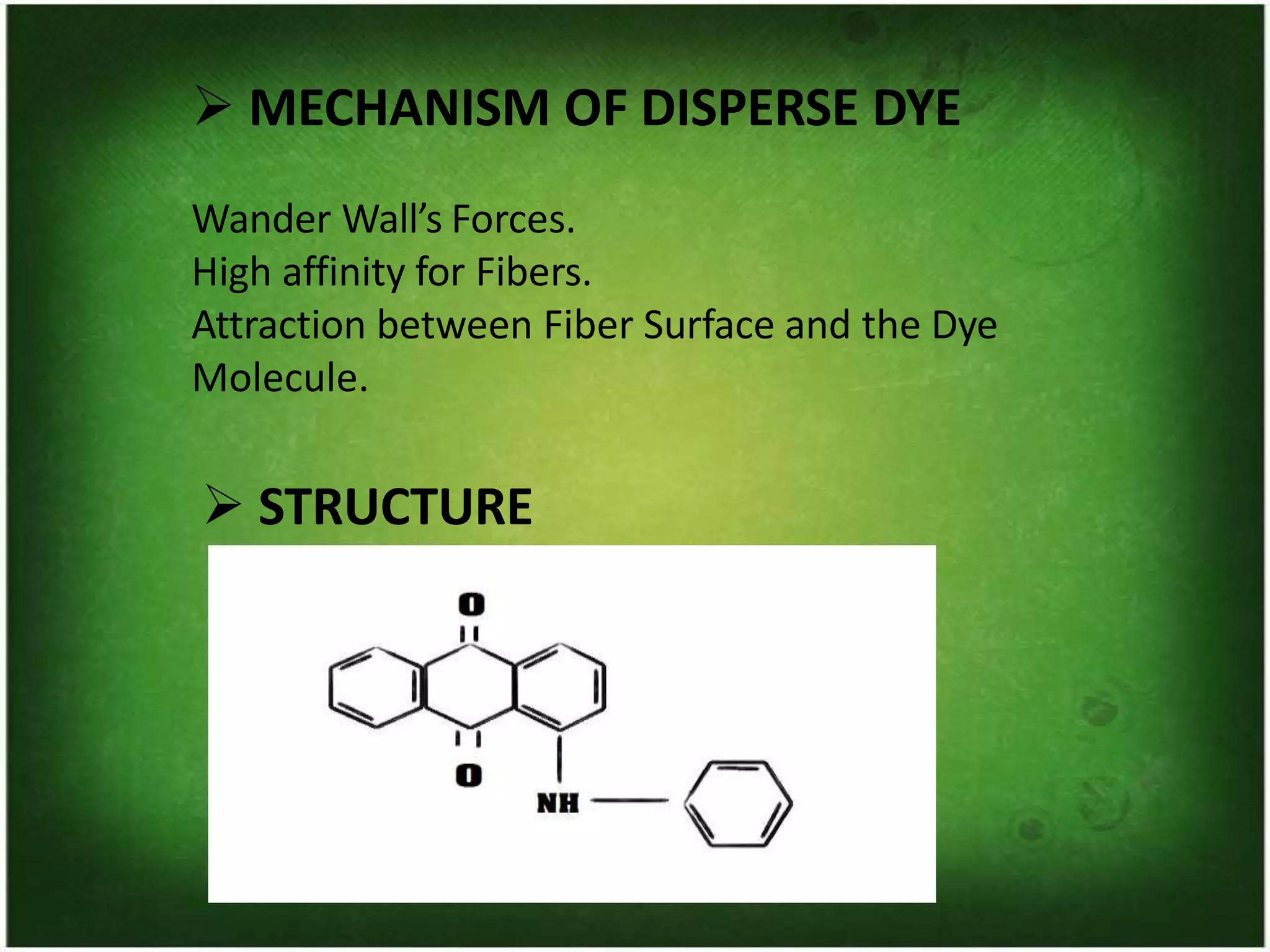 ➢ MECHANISM OF DISPERSE DYE
Wander Wall’s Forces.
High affinity for Fibers.
Attraction between Fiber Surface and the Dye
Molecule.
➢ STRUCTURE
 