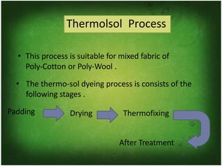 Thermolsol Process
• This process is suitable for mixed fabric of
Poly-Cotton or Poly-Wool .
• The thermo-sol dyeing process is consists of the
following stages .
Padding
After Treatment
Drying Thermofixing
 