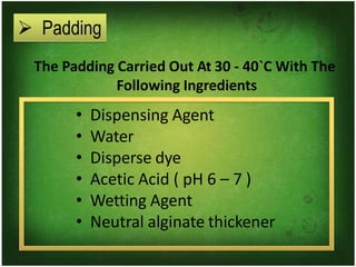 ➢ Padding
The Padding Carried Out At 30 - 40`C With The
Following Ingredients
• Dispensing Agent
• Water
• Disperse dye
• Acetic Acid ( pH 6 – 7 )
• Wetting Agent
• Neutral alginate thickener
 
