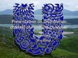 Presentation on Distribution 
channel of Hindustan unilever 
Prepared by 
Jinu Philip 
 