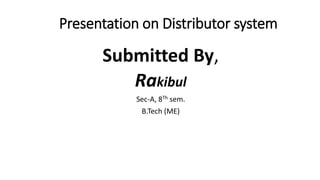 Presentation on Distributor system
Submitted By,
Rakibul
Sec-A, 8Th sem.
B.Tech (ME)
 
