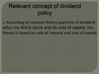 o According to relevant theory payment of dividend
affect the firm's stock and its cost of capital. this
theory is based on rate of interest and cost of capital.
 