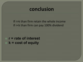 If r>k than firm retain the whole income
      If r<k than firm can pay 100% dividend



   r = rate of interest
   k = cost of equity
 
