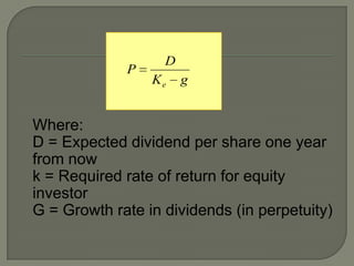 D
             P
                 Ke    g


Where:
D = Expected dividend per share one year
from now
k = Required rate of return for equity
investor
G = Growth rate in dividends (in perpetuity)
 