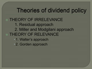    THEORY OF IRRELEVANCE
      1. Residual approach
      2. Miller and Modgilani approach
   THEORY OF RELEVANCE
       1. Walter’s approach
       2. Gorden approach
 