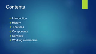 Contents
 Introduction
 History
 Features
 Components
 Services
 Working mechanism
 