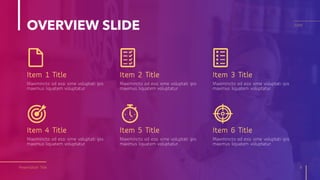 OVERVIEW SLIDE
Item 1 Title
Presentation Title 8
20XX
Item 2 Title Item 3 Title
Item 4 Title Item 5 Title Item 6 Title
Maximincto od essi sime voluptati ipis
maximus liquatem voluptatur.
Maximincto od essi sime voluptati ipis
maximus liquatem voluptatur.
Maximincto od essi sime voluptati ipis
maximus liquatem voluptatur.
Maximincto od essi sime voluptati ipis
maximus liquatem voluptatur.
Maximincto od essi sime voluptati ipis
maximus liquatem voluptatur.
Maximincto od essi sime voluptati ipis
maximus liquatem voluptatur.
 