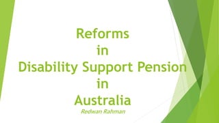 Reforms
in
Disability Support Pension
in
Australia
Redwan Rahman
 