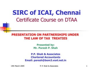 SIRC of ICAI, Chennai   Certificate Course on DTAA   PRESENTATION ON PARTNERSHIPS UNDER  THE LAW OF TAX  TREATIES Presented by: Mr. Paresh P. Shah P.P. Shah & Associates Chartered Accountants Email: paresh@bom3.vsnl.net.in 