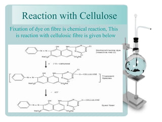Reaction with Cellulose
Fixation of dye on fibre is chemical reaction, This
is reaction with cellulosic fibre is given below
 