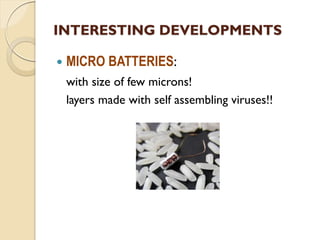 INTERESTING DEVELOPMENTS
 MICRO BATTERIES:
with size of few microns!
layers made with self assembling viruses!!
 