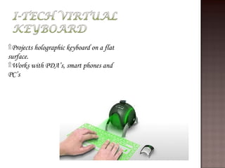 ۩Projects holographic keyboard on a flat
surface.
۩Works with PDA’s, smart phones and
PC’s
 