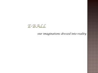 -our imaginations dressed into reality
 
