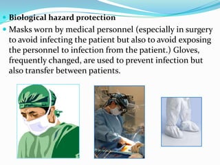 Biological hazard protectionMasks worn by medical personnel (especially in surgery to avoid infecting the patient but also to avoid exposing the personnel to infection from the patient.) Gloves, frequently changed, are used to prevent infection but also transfer between patients. 