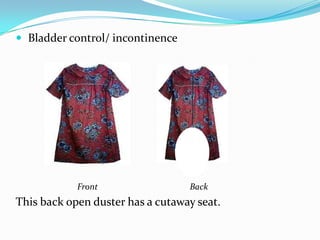Bladder control/ incontinence               Front	                                     Back This back open duster has a cutaway seat.