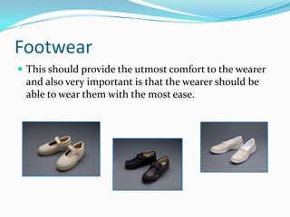 FootwearThis should provide the utmost comfort to the wearer and also very important is that the wearer should be able to wear them with the most ease.