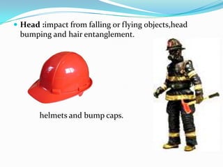 Head :impact from falling or flying objects,head bumping and hair entanglement.              helmets and bump caps.