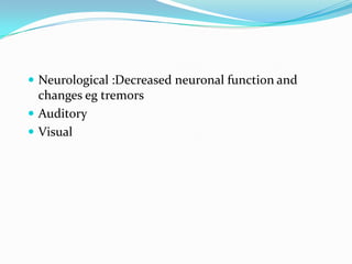Neurological :Decreased neuronal function and  changes eg tremors AuditoryVisual