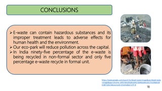 CONCLUSIONS
18
E-waste can contain hazardous substances and its
improper treatment leads to adverse effects for
human hea...