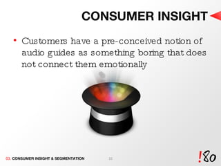 CONSUMER INSIGHT Customers have a pre-conceived notion of audio guides as something boring that does not connect them emotionally  03.  CONSUMER INSIGHT & SEGMENTATION 