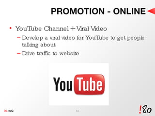 PROMOTION - ONLINE YouTube Channel + Viral Video Develop a viral video for YouTube to get people talking about Drive traffic to website 06.  IMC 