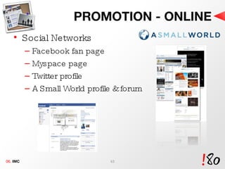 PROMOTION - ONLINE Social Networks Facebook fan page Myspace page Twitter profile A Small World profile & forum 06.  IMC 