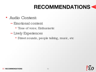 RECOMMENDATIONS Audio Content: Emotional content Tone of voice; Enthusiastic Lively Experiences Street sounds, people talking, music, etc 07.  RECOMMENDATIONS 