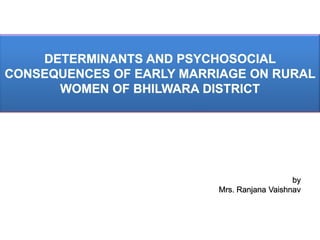 DETERMINANTS AND PSYCHOSOCIAL CONSEQUENCES OF EARLY MARRIAGE ON RURAL WOMEN OF BHILWARA DISTRICT 