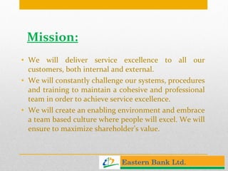 Mission: We will deliver service excellence to all our customers, both internal and external.  We will constantly challenge our systems, procedures and training to maintain a cohesive and professional team in order to achieve service excellence.  We will create an enabling environment and embrace a team based culture where people will excel. We will ensure to maximize shareholder's value.  