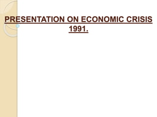 PRESENTATION ON ECONOMIC CRISIS
1991.
 