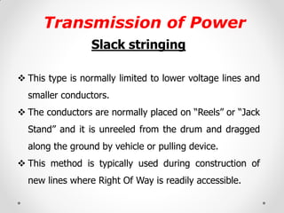 Transmission of Power 
Slack stringing 
This type is normally limited to lower voltage lines and smaller conductors. 
Th...