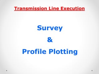 Transmission Line Execution 
Survey 
& 
Profile Plotting  