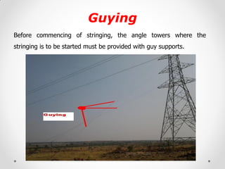 Guying 
Before commencing of stringing, the angle towers where the stringing is to be started must be provided with guy su...