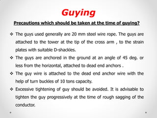 Guying 
Precautions which should be taken at the time of guying? 
The guys used generally are 20 mm steel wire rope. The ...