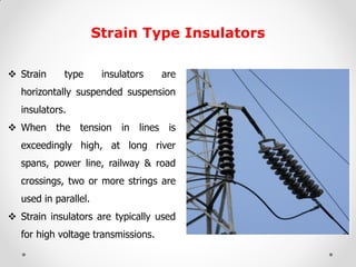 Strain Type Insulators 
Strain type insulators are horizontally suspended suspension insulators. 
When the tension in li...