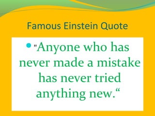 Famous Einstein Quote
"Anyone who has
never made a mistake
has never tried
anything new.“
 