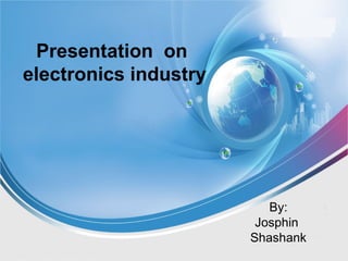 Presentation on
electronics industry
By:
Josphin
Shashank
 