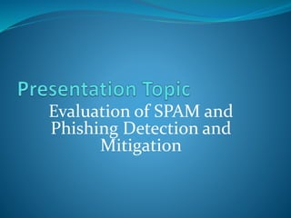 Evaluation of SPAM and
Phishing Detection and
Mitigation
 