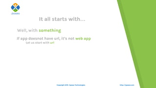 http://jyaasa.com
It all starts with…
Well, with something
If app doesnot have url, it’s not web app
Let us start with url
Copyright 2015. Jyaasa Technologies.
 