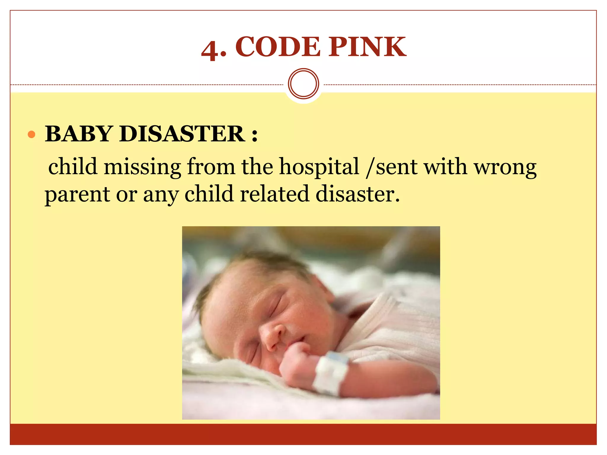 4. CODE PINK
 BABY DISASTER :
child missing from the hospital /sent with wrong
parent or any child related disaster.
 