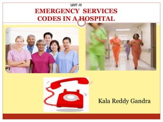 UNIT-III
EMERGENCY SERVICES
CODES IN A HOSPITAL
Kala Reddy Gandra
 