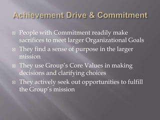  People with Commitment readily make
sacrifices to meet larger Organizational Goals
 They find a sense of purpose in the larger
mission
 They use Group’s Core Values in making
decisions and clarifying choices
 They actively seek out opportunities to fulfill
the Group’s mission
 