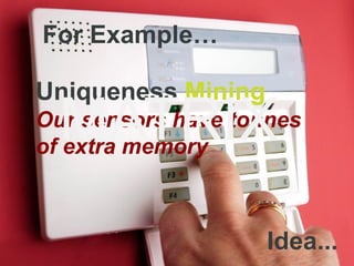 For Example…

Uniqueness Mining
  MATRIX
Our sensors have tonnes
of extra memory



                    Idea...
 