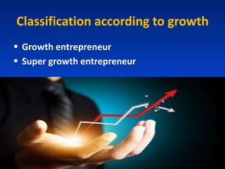 Classification according to growth
 Growth entrepreneur
 Super growth entrepreneur
 