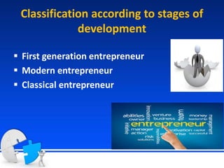 Classification according to stages of
development
 First generation entrepreneur
 Modern entrepreneur
 Classical entrepreneur
 