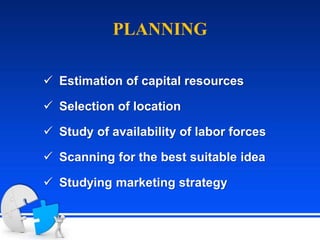  Estimation of capital resources
 Selection of location
 Study of availability of labor forces
 Scanning for the best suitable idea
 Studying marketing strategy
PLANNING
 